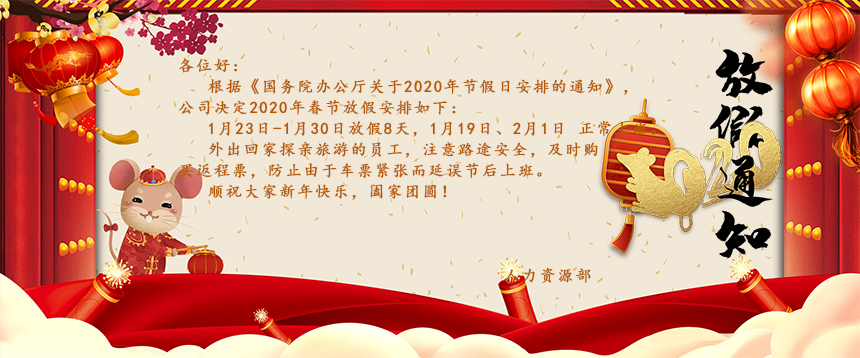 根據(jù)《國務(wù)院辦公廳關(guān)于2020年節(jié)假日安排的通知》，公司決定2020年春節(jié)放假安排如下：1月23日-1月30日放假8天，1月19日、2月1日正常上班。外出回家探親旅游的員工，注意路途安全，及時購買返程票，防止由于車票緊張而延誤節(jié)后上班。